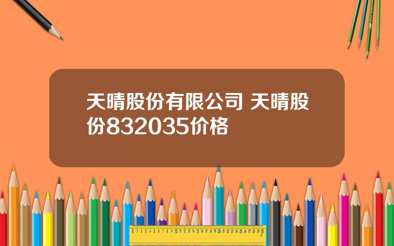 天晴股份有限公司 天晴股份832035价格